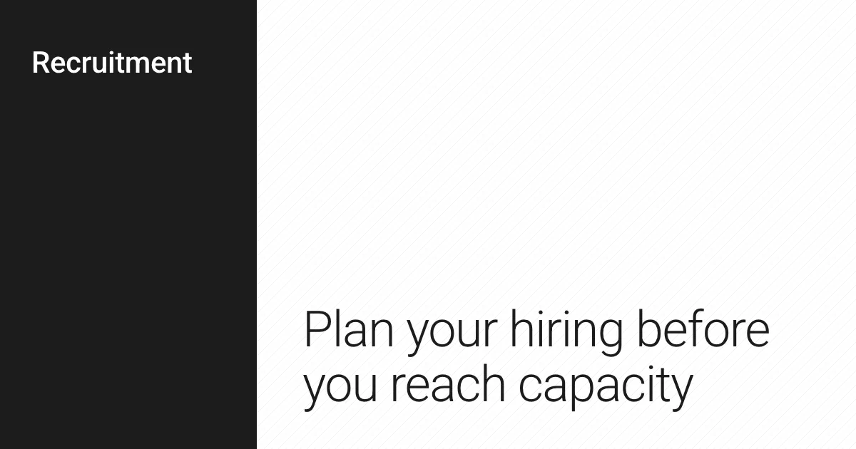 Plan your hiring before you reach capacity.