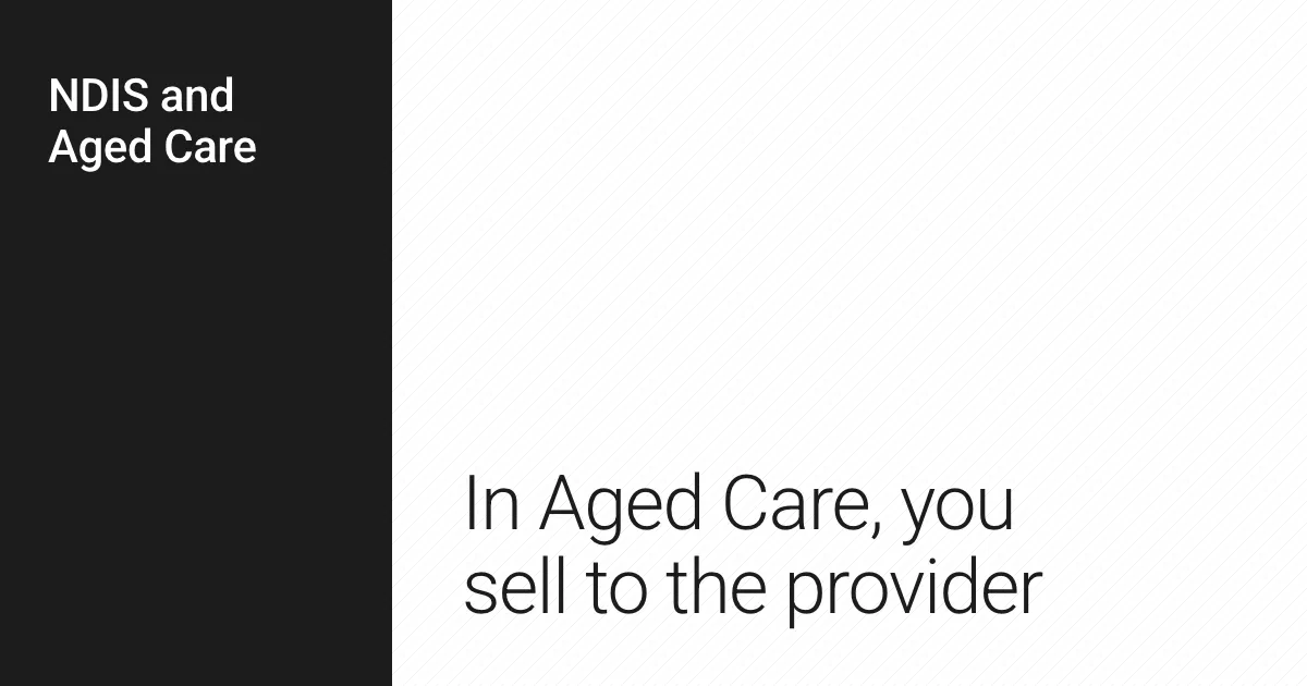 In Aged Care, you sell to the provider.